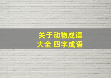 关于动物成语大全 四字成语